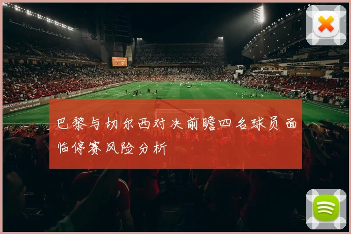 巴黎与切尔西对决前瞻四名球员面临停赛风险分析