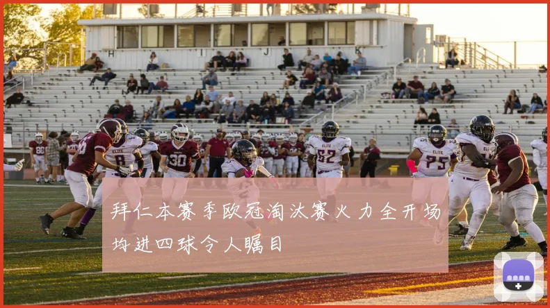 拜仁本赛季欧冠淘汰赛火力全开场均进四球令人瞩目
