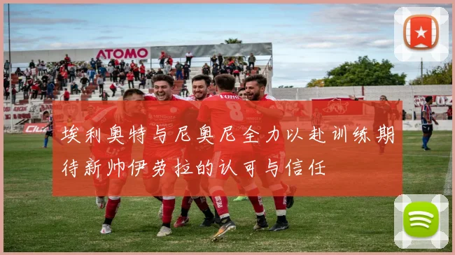 埃利奥特与尼奥尼全力以赴训练期待新帅伊劳拉的认可与信任