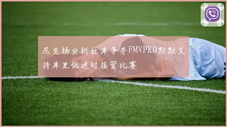 尼克杨分析杜库争夺FMVPKD默默支持库里低迷时接管比赛
