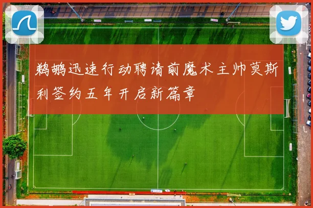 鹈鹕迅速行动聘请前魔术主帅莫斯利签约五年开启新篇章