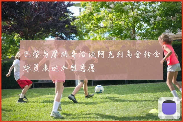 巴黎与摩纳哥洽谈阿克利乌舍转会球员表达加盟意愿