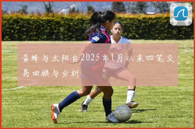 黄蜂与太阳自2025年1月以来四笔交易回顾与分析