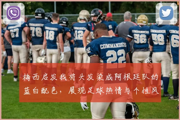 梅西启发我将头发染成阿根廷队的蓝白配色，展现足球热情与个性风采