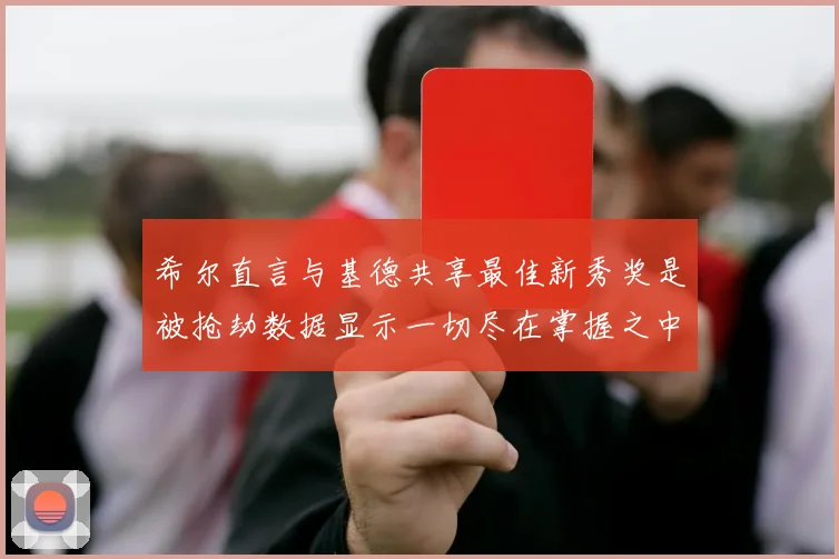 希尔直言与基德共享最佳新秀奖是被抢劫数据显示一切尽在掌握之中