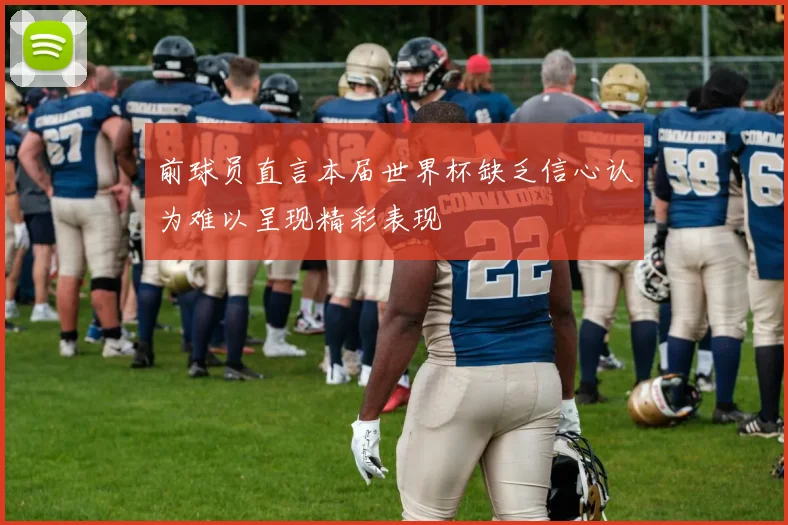 前球员直言本届世界杯缺乏信心认为难以呈现精彩表现