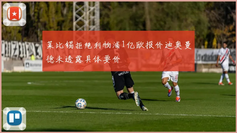 莱比锡拒绝利物浦1亿欧报价迪奥曼德未透露具体要价